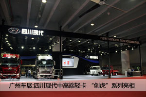 廣州車展：四川現(xiàn)代新品發(fā)布 全新輕卡、創(chuàng)虎系列 亮點多多