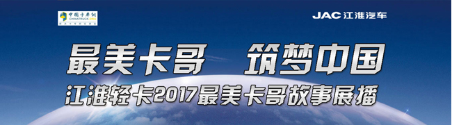 最美卡車 筑夢中國 江淮輕卡2017最美卡哥故事展播_卡車網(wǎng)