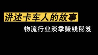 《講述卡車(chē)人的故事》物流行業(yè)淡季賺錢(qián)秘笈