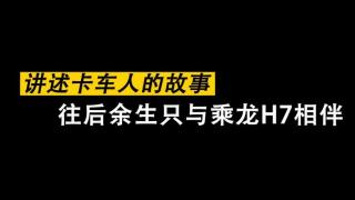 《講述卡車人的故事》-只與乘龍H7相伴一生 