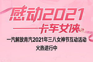 一汽解放青汽感動(dòng)2021-卡車女俠活動(dòng)火熱進(jìn)行中，超值大獎(jiǎng)等你來拿