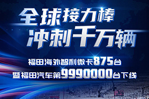 沖刺千萬輛-福田海外智利微卡875臺暨福田汽車第9990000臺正式下線