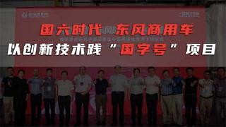  國六時代 東風(fēng)商用車以創(chuàng)新技術(shù)踐“國字號”項(xiàng)目 