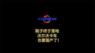 靴子終于落地，沃爾沃卡車也要國產(chǎn)了！